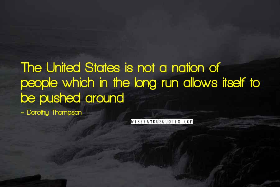 Dorothy Thompson Quotes: The United States is not a nation of people which in the long run allows itself to be pushed around.