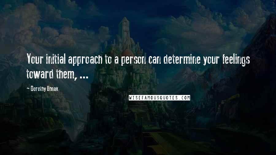 Dorothy Uhnak Quotes: Your initial approach to a person can determine your feelings toward them, ...