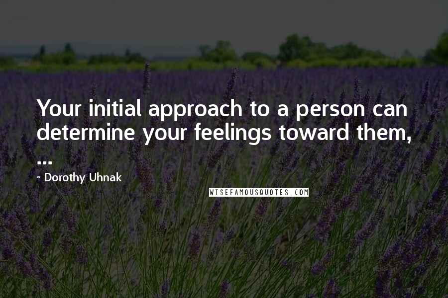 Dorothy Uhnak Quotes: Your initial approach to a person can determine your feelings toward them, ...