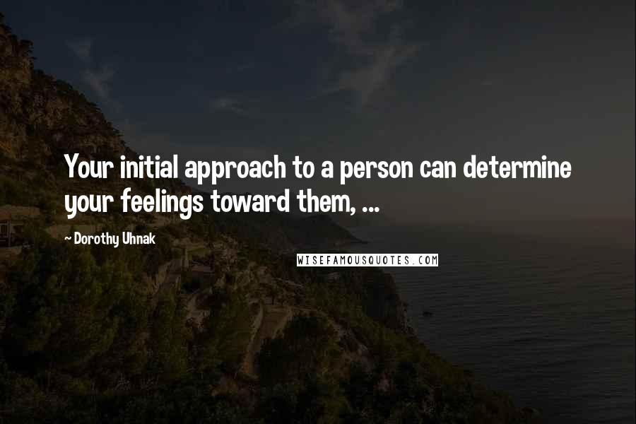 Dorothy Uhnak Quotes: Your initial approach to a person can determine your feelings toward them, ...