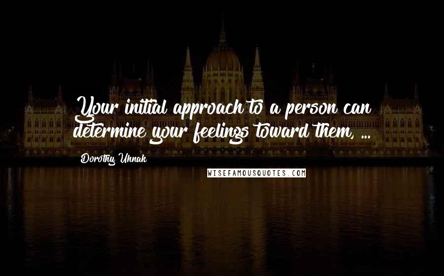 Dorothy Uhnak Quotes: Your initial approach to a person can determine your feelings toward them, ...