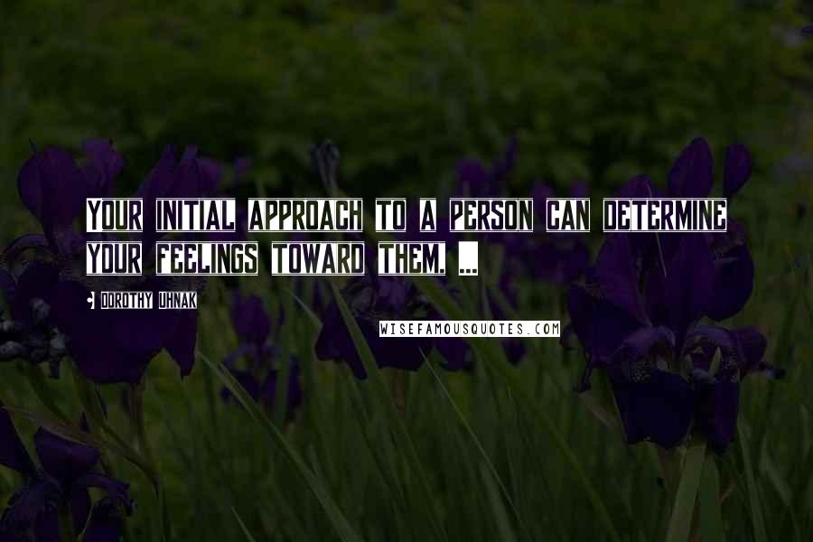 Dorothy Uhnak Quotes: Your initial approach to a person can determine your feelings toward them, ...