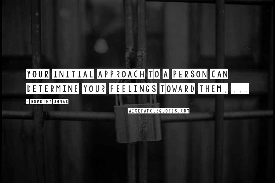 Dorothy Uhnak Quotes: Your initial approach to a person can determine your feelings toward them, ...