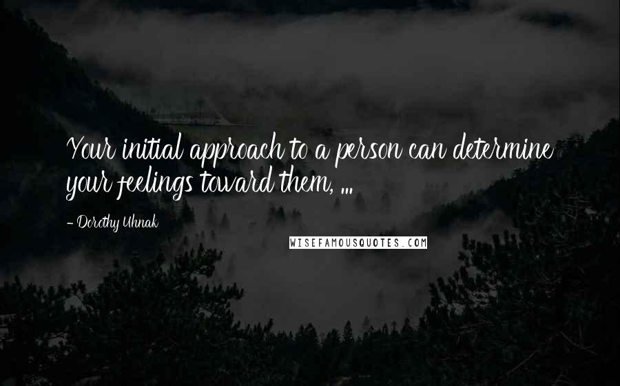 Dorothy Uhnak Quotes: Your initial approach to a person can determine your feelings toward them, ...