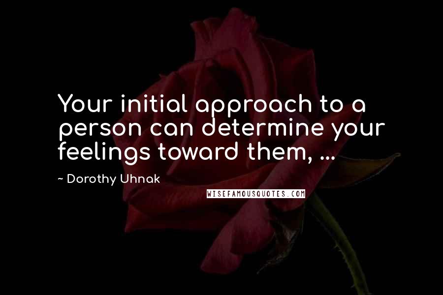 Dorothy Uhnak Quotes: Your initial approach to a person can determine your feelings toward them, ...