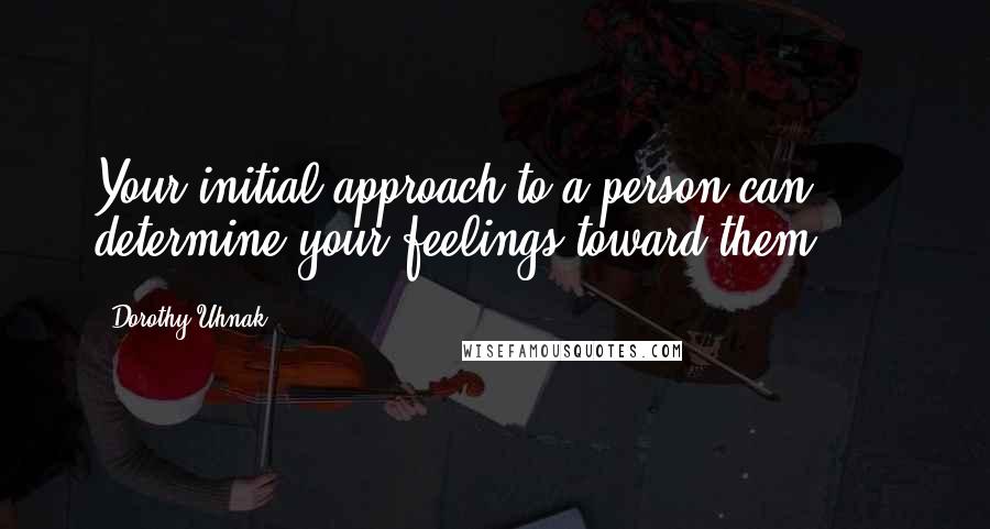 Dorothy Uhnak Quotes: Your initial approach to a person can determine your feelings toward them, ...