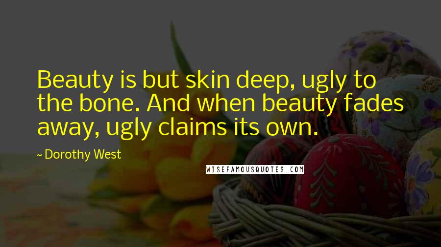 Dorothy West Quotes: Beauty is but skin deep, ugly to the bone. And when beauty fades away, ugly claims its own.