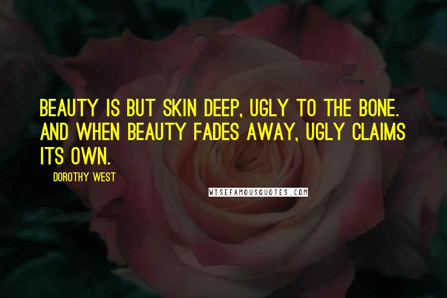 Dorothy West Quotes: Beauty is but skin deep, ugly to the bone. And when beauty fades away, ugly claims its own.