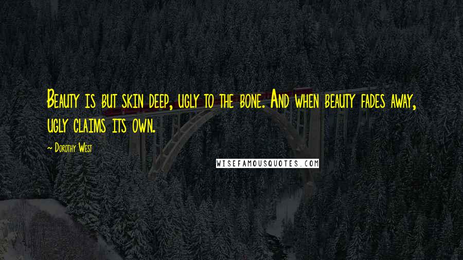 Dorothy West Quotes: Beauty is but skin deep, ugly to the bone. And when beauty fades away, ugly claims its own.