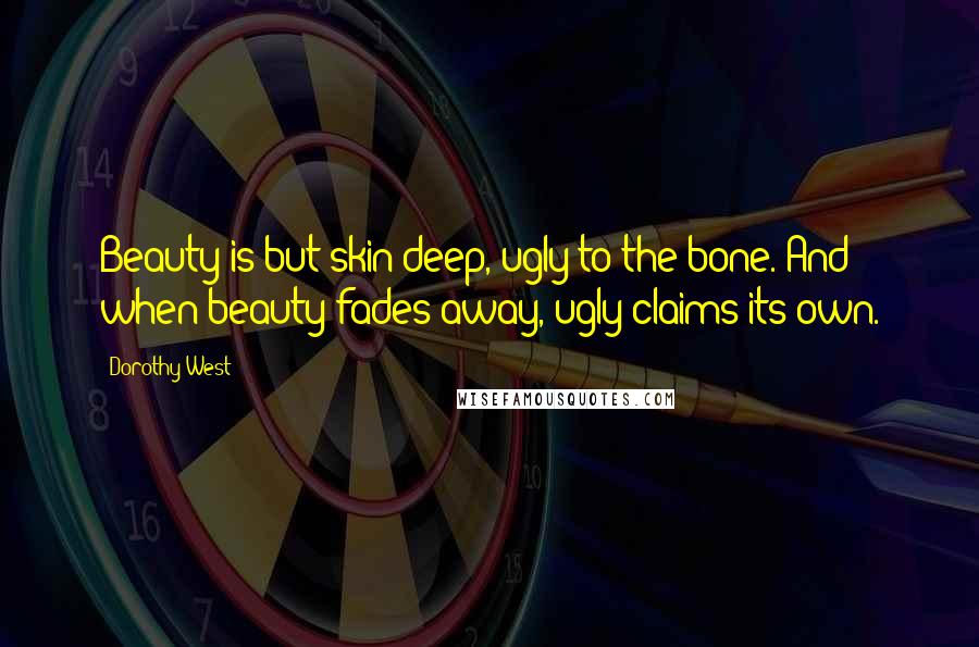 Dorothy West Quotes: Beauty is but skin deep, ugly to the bone. And when beauty fades away, ugly claims its own.