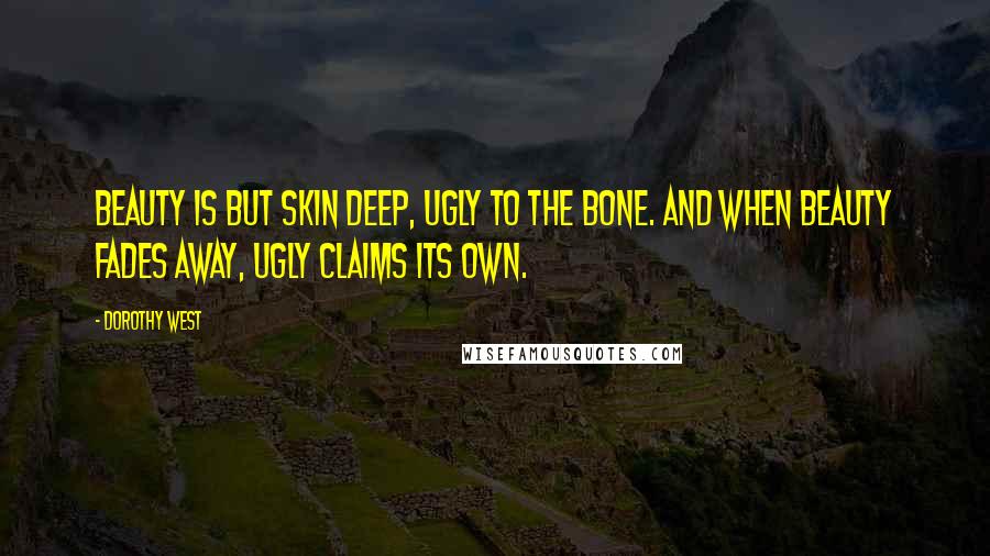 Dorothy West Quotes: Beauty is but skin deep, ugly to the bone. And when beauty fades away, ugly claims its own.