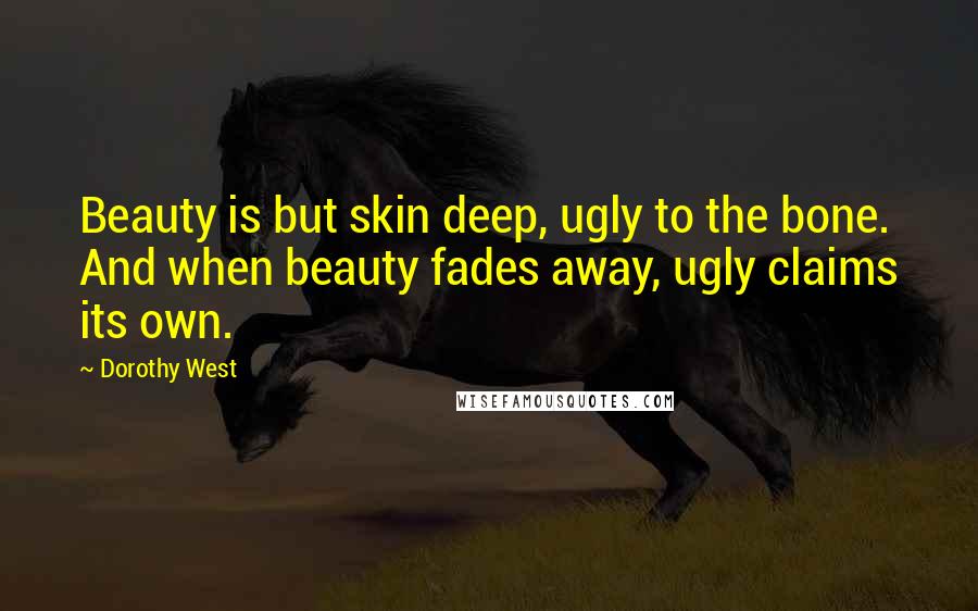 Dorothy West Quotes: Beauty is but skin deep, ugly to the bone. And when beauty fades away, ugly claims its own.