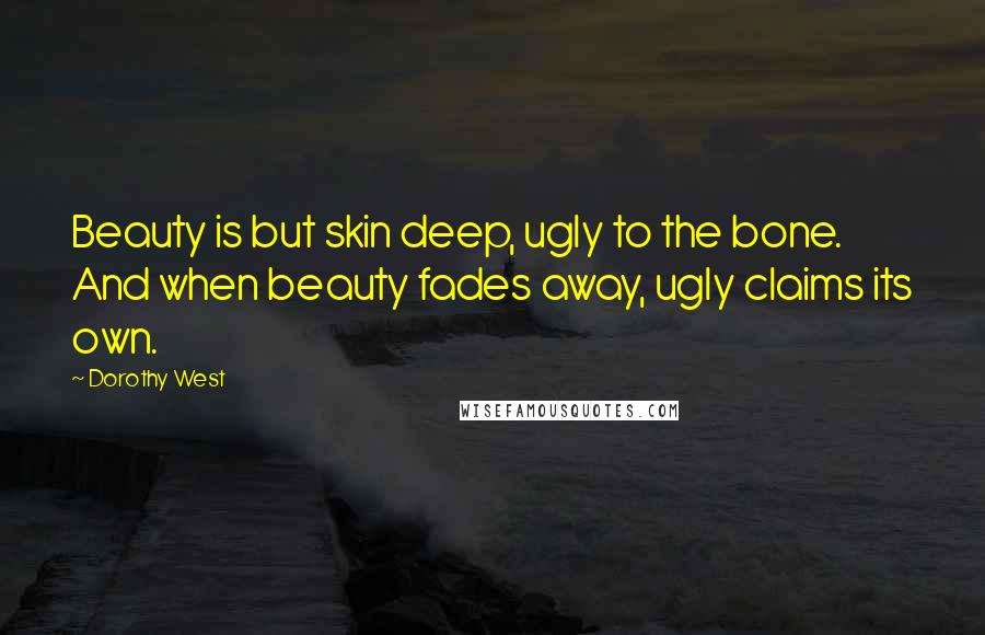 Dorothy West Quotes: Beauty is but skin deep, ugly to the bone. And when beauty fades away, ugly claims its own.