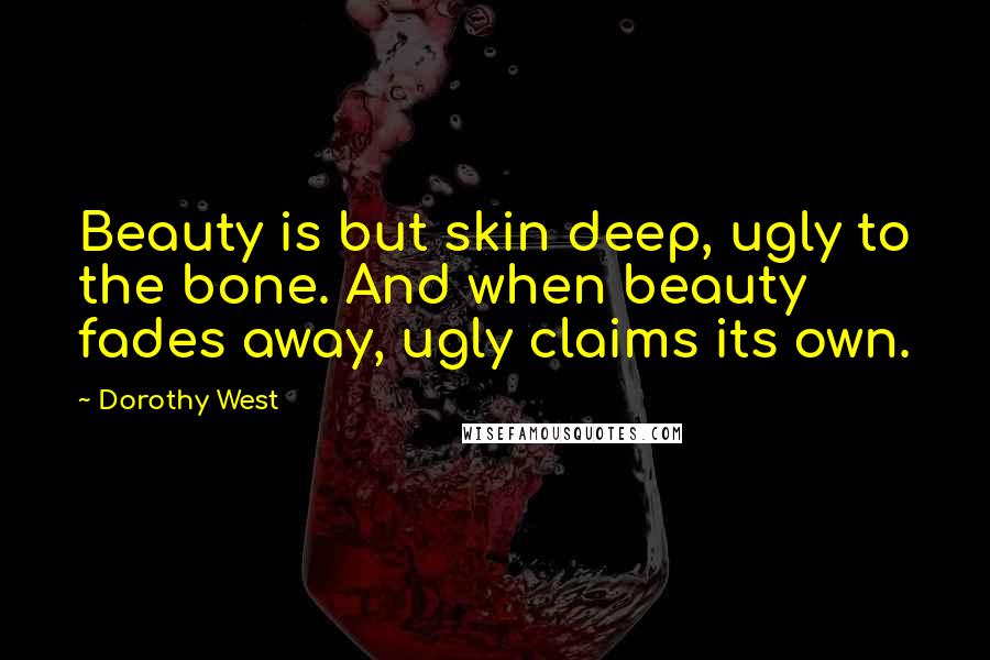 Dorothy West Quotes: Beauty is but skin deep, ugly to the bone. And when beauty fades away, ugly claims its own.