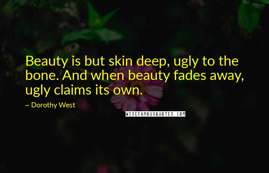 Dorothy West Quotes: Beauty is but skin deep, ugly to the bone. And when beauty fades away, ugly claims its own.