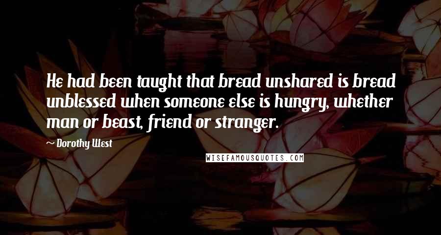 Dorothy West Quotes: He had been taught that bread unshared is bread unblessed when someone else is hungry, whether man or beast, friend or stranger.