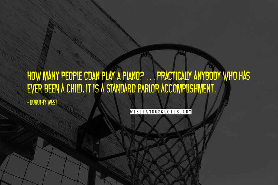 Dorothy West Quotes: How many people cdan play a piano? . . . Practically anybody who has ever been a child. It is a standard parlor accomplishment.