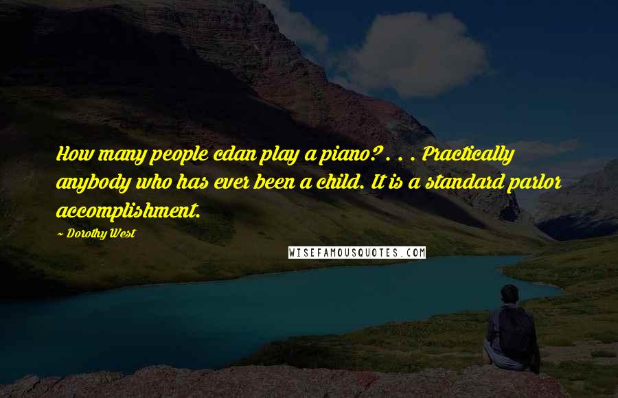 Dorothy West Quotes: How many people cdan play a piano? . . . Practically anybody who has ever been a child. It is a standard parlor accomplishment.
