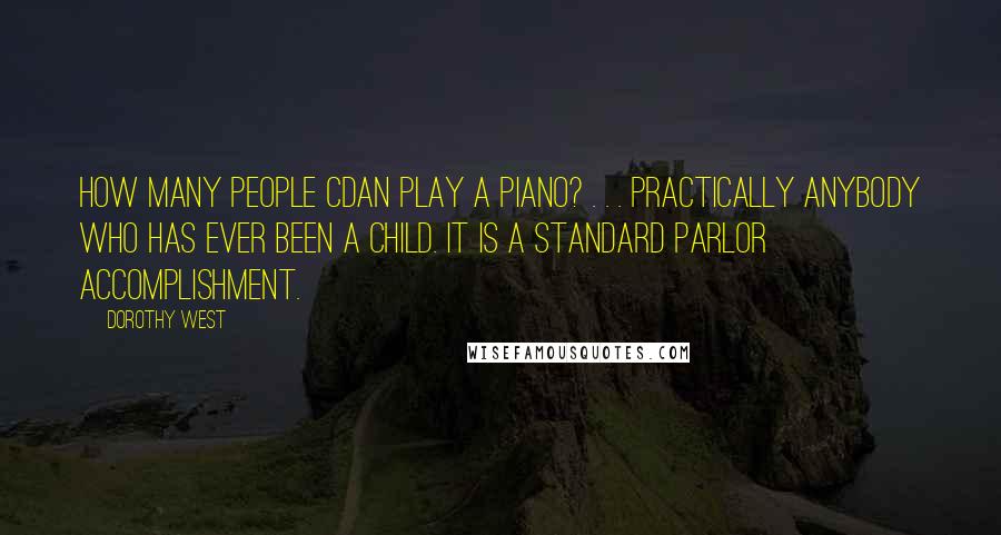 Dorothy West Quotes: How many people cdan play a piano? . . . Practically anybody who has ever been a child. It is a standard parlor accomplishment.