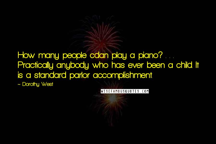 Dorothy West Quotes: How many people cdan play a piano? . . . Practically anybody who has ever been a child. It is a standard parlor accomplishment.