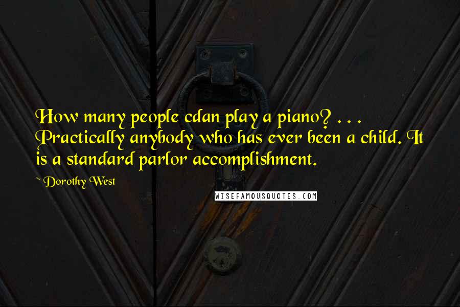 Dorothy West Quotes: How many people cdan play a piano? . . . Practically anybody who has ever been a child. It is a standard parlor accomplishment.