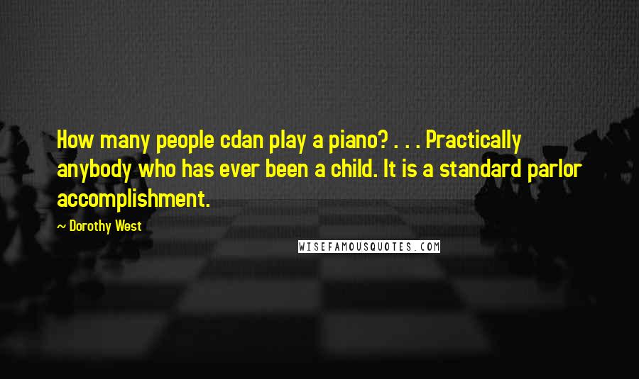 Dorothy West Quotes: How many people cdan play a piano? . . . Practically anybody who has ever been a child. It is a standard parlor accomplishment.