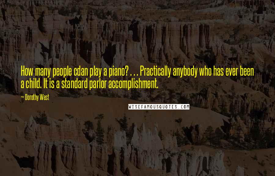 Dorothy West Quotes: How many people cdan play a piano? . . . Practically anybody who has ever been a child. It is a standard parlor accomplishment.