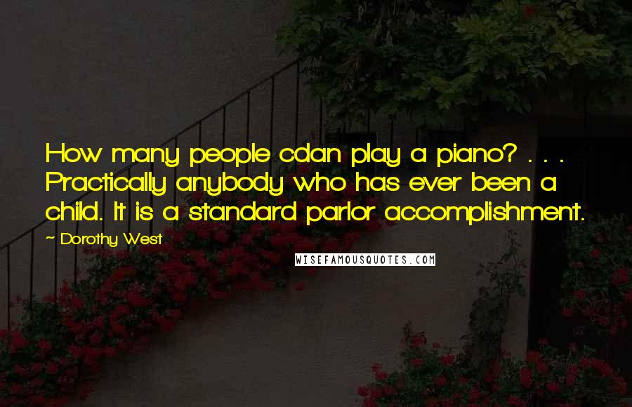 Dorothy West Quotes: How many people cdan play a piano? . . . Practically anybody who has ever been a child. It is a standard parlor accomplishment.