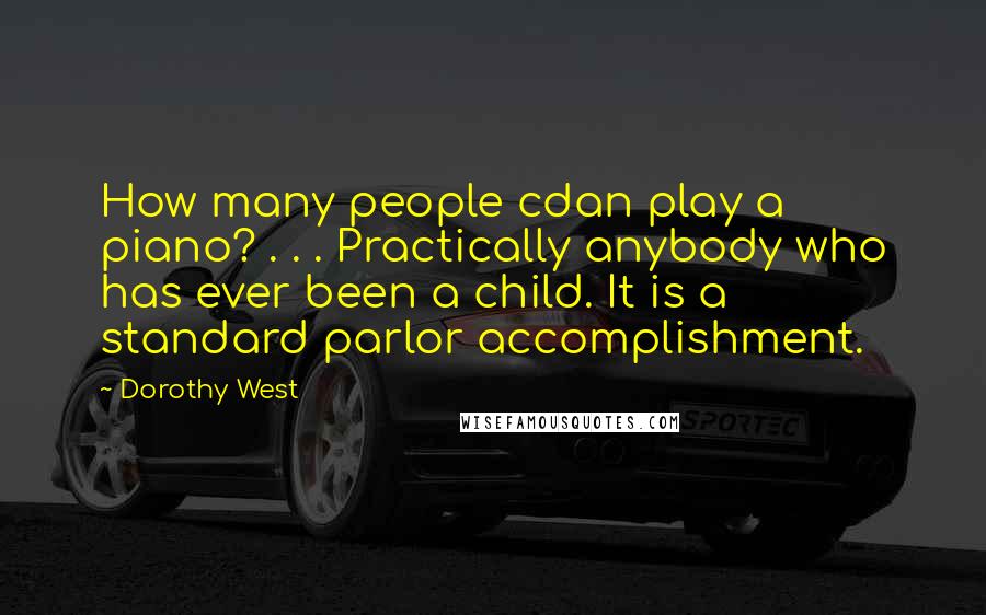 Dorothy West Quotes: How many people cdan play a piano? . . . Practically anybody who has ever been a child. It is a standard parlor accomplishment.