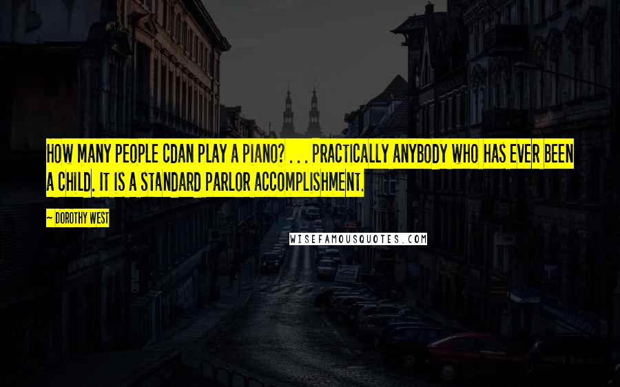 Dorothy West Quotes: How many people cdan play a piano? . . . Practically anybody who has ever been a child. It is a standard parlor accomplishment.