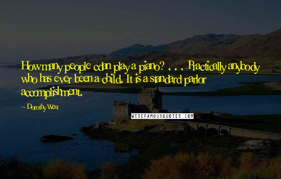 Dorothy West Quotes: How many people cdan play a piano? . . . Practically anybody who has ever been a child. It is a standard parlor accomplishment.