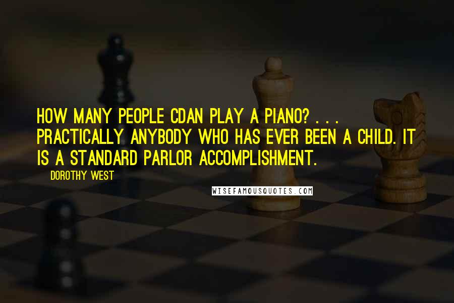 Dorothy West Quotes: How many people cdan play a piano? . . . Practically anybody who has ever been a child. It is a standard parlor accomplishment.