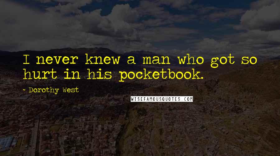 Dorothy West Quotes: I never knew a man who got so hurt in his pocketbook.