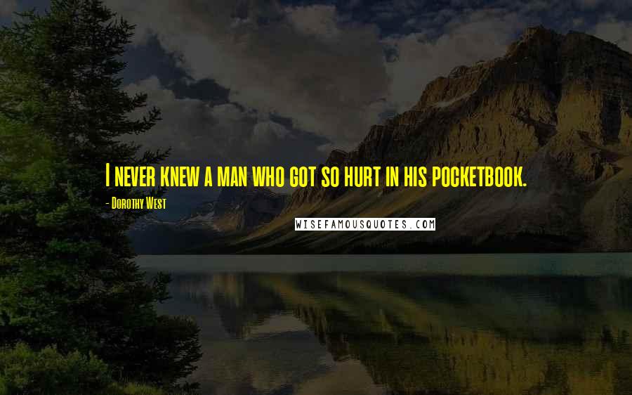 Dorothy West Quotes: I never knew a man who got so hurt in his pocketbook.