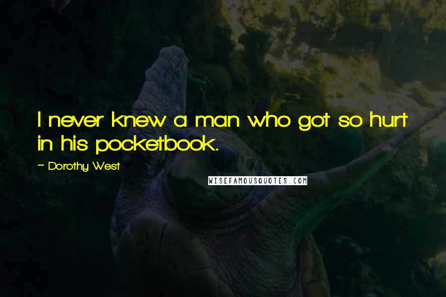 Dorothy West Quotes: I never knew a man who got so hurt in his pocketbook.