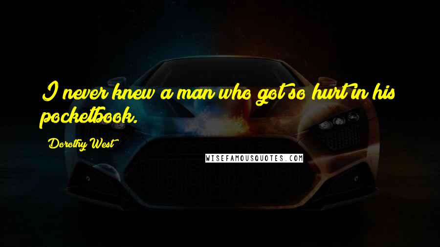 Dorothy West Quotes: I never knew a man who got so hurt in his pocketbook.