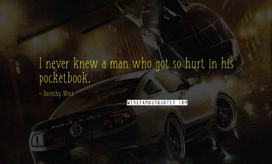 Dorothy West Quotes: I never knew a man who got so hurt in his pocketbook.
