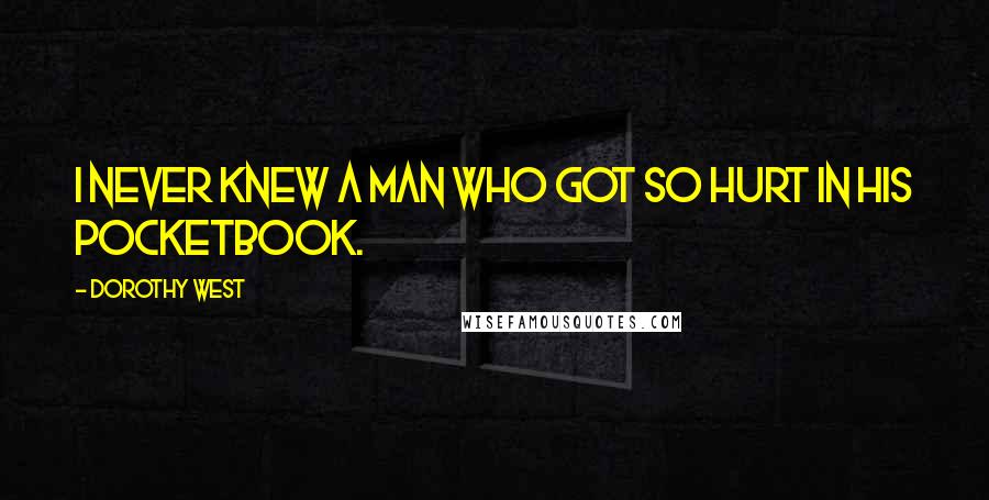 Dorothy West Quotes: I never knew a man who got so hurt in his pocketbook.