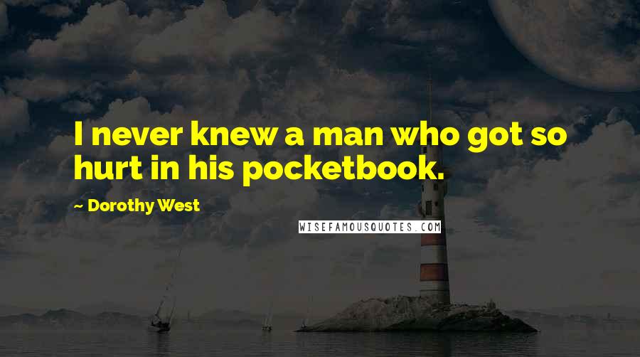 Dorothy West Quotes: I never knew a man who got so hurt in his pocketbook.