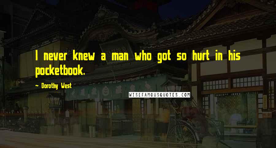 Dorothy West Quotes: I never knew a man who got so hurt in his pocketbook.