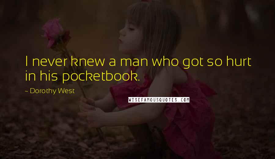 Dorothy West Quotes: I never knew a man who got so hurt in his pocketbook.