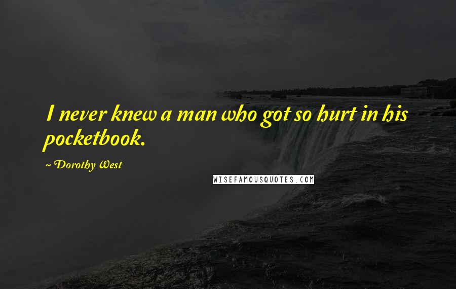 Dorothy West Quotes: I never knew a man who got so hurt in his pocketbook.
