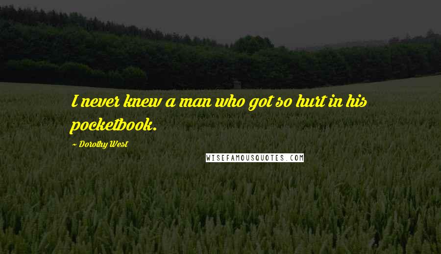 Dorothy West Quotes: I never knew a man who got so hurt in his pocketbook.