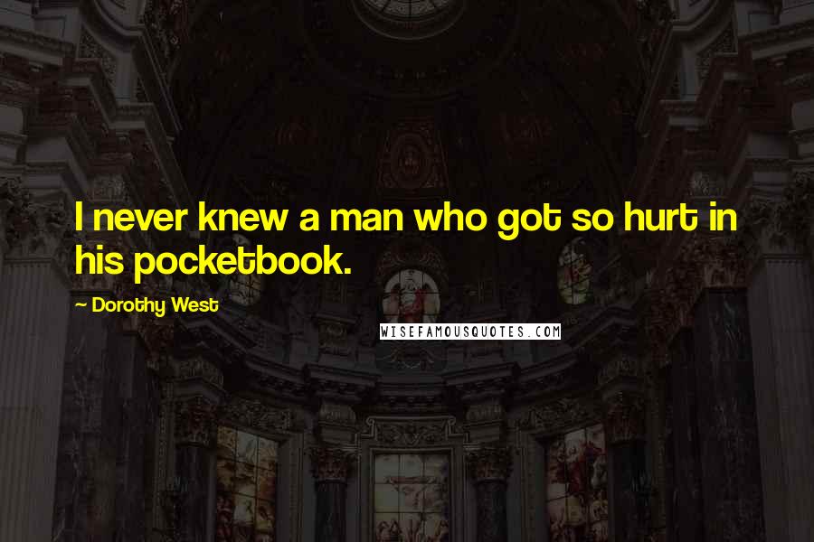 Dorothy West Quotes: I never knew a man who got so hurt in his pocketbook.