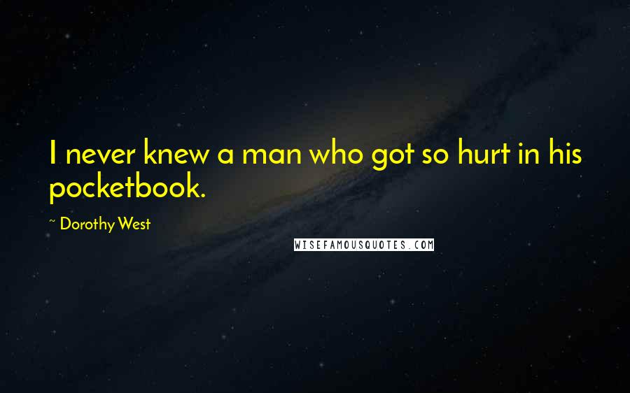 Dorothy West Quotes: I never knew a man who got so hurt in his pocketbook.