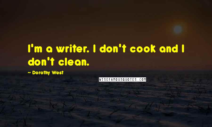 Dorothy West Quotes: I'm a writer. I don't cook and I don't clean.