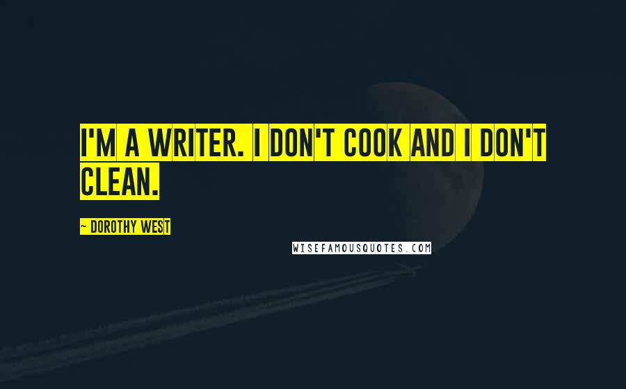 Dorothy West Quotes: I'm a writer. I don't cook and I don't clean.