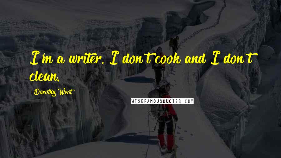 Dorothy West Quotes: I'm a writer. I don't cook and I don't clean.