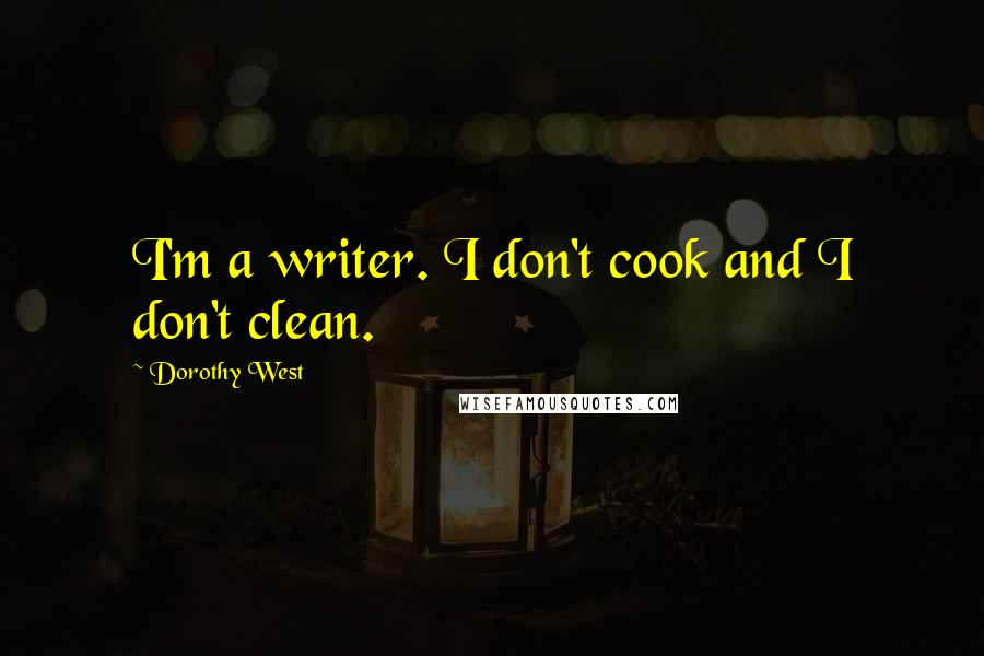 Dorothy West Quotes: I'm a writer. I don't cook and I don't clean.