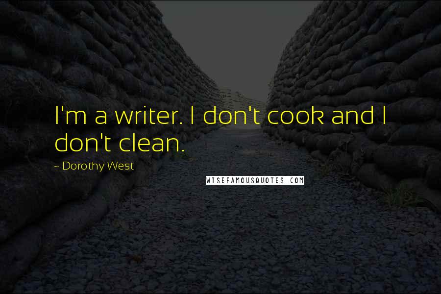 Dorothy West Quotes: I'm a writer. I don't cook and I don't clean.